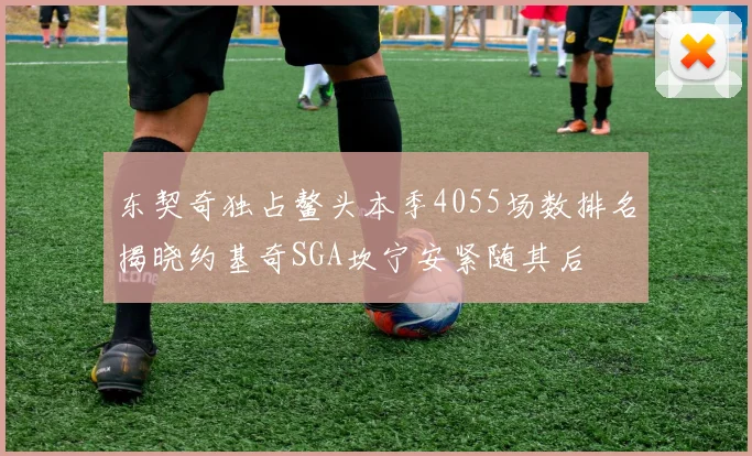 东契奇独占鳌头本季4055场数排名揭晓约基奇SGA坎宁安紧随其后