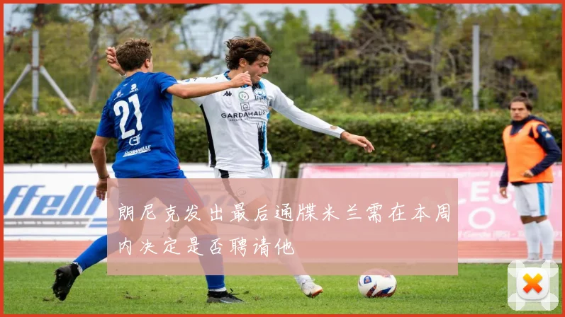 朗尼克发出最后通牒米兰需在本周内决定是否聘请他