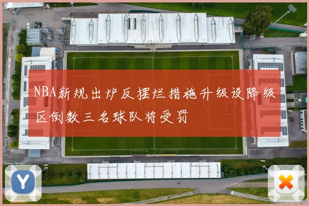 NBA新规出炉反摆烂措施升级设降级区倒数三名球队将受罚