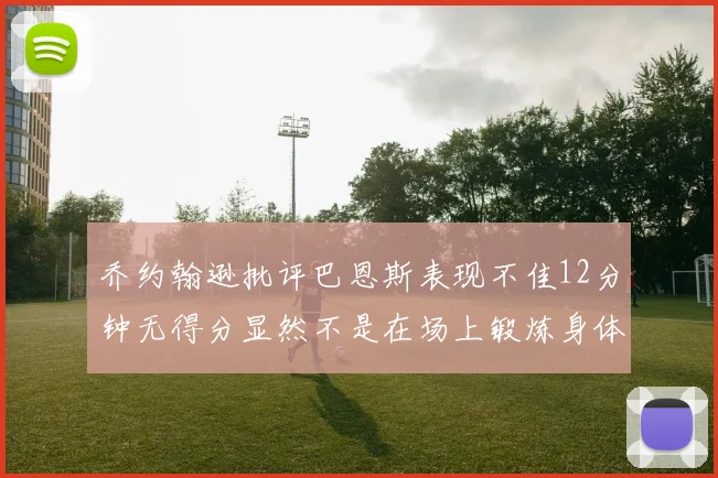 乔约翰逊批评巴恩斯表现不佳12分钟无得分显然不是在场上锻炼身体